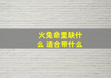 火兔命里缺什么 适合带什么